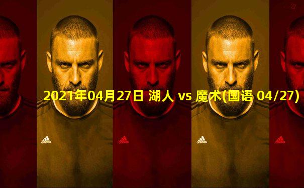 2021年04月27日 湖人 vs 魔术(国语 04/27)高清直播